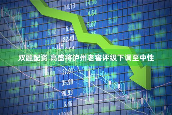 双融配资 高盛将泸州老窖评级下调至中性