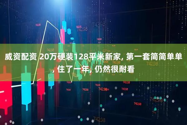 威资配资 20万硬装128平米新家, 第一套简简单单, 住了一年, 仍然很耐看