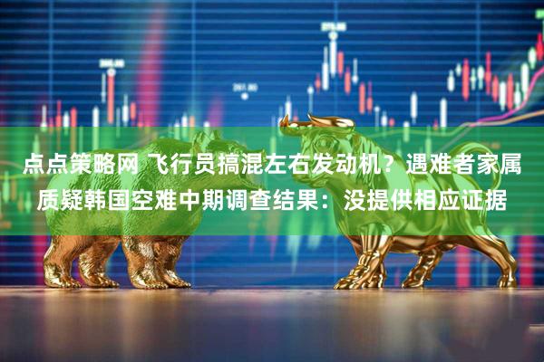 点点策略网 飞行员搞混左右发动机？遇难者家属质疑韩国空难中期调查结果：没提供相应证据