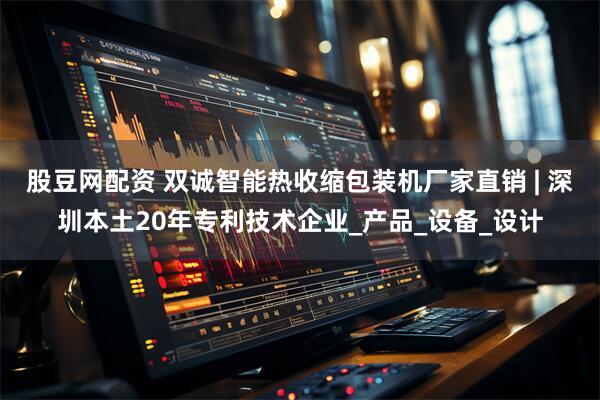 股豆网配资 双诚智能热收缩包装机厂家直销 | 深圳本土20年专利技术企业_产品_设备_设计