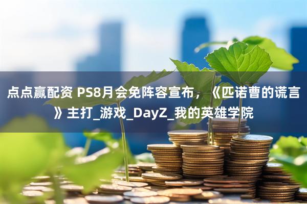 点点赢配资 PS8月会免阵容宣布，《匹诺曹的谎言》主打_游戏_DayZ_我的英雄学院