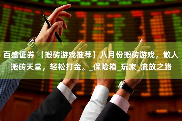 百盛证券 【搬砖游戏推荐】八月份搬砖游戏，散人搬砖天堂，轻松打金。_保险箱_玩家_流放之路
