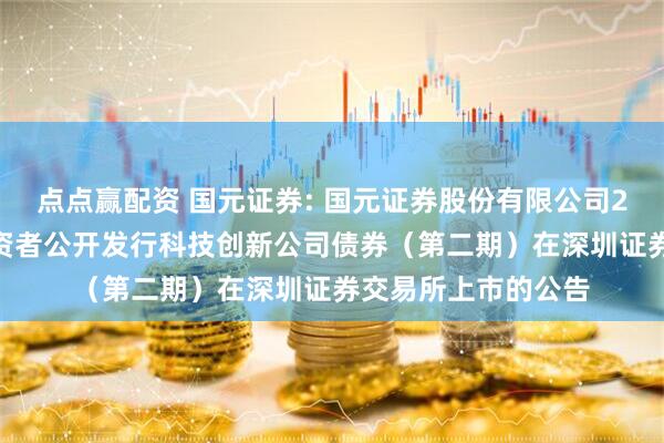 点点赢配资 国元证券: 国元证券股份有限公司2025年面向专业投资者公开发行科技创新公司债券(第二期)在深圳证券交易所上市的公告