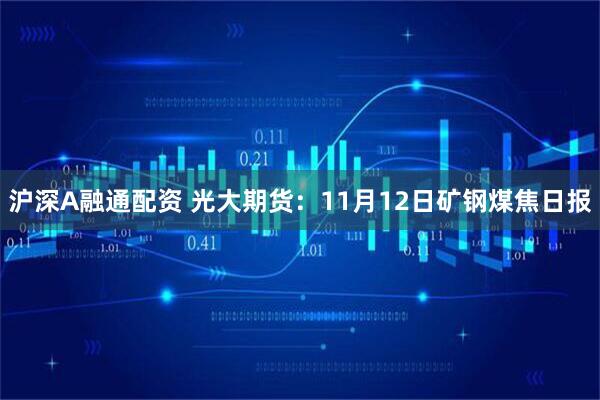 沪深A融通配资 光大期货：11月12日矿钢煤焦日报