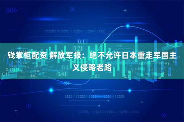 钱掌柜配资 解放军报：绝不允许日本重走军国主义侵略老路