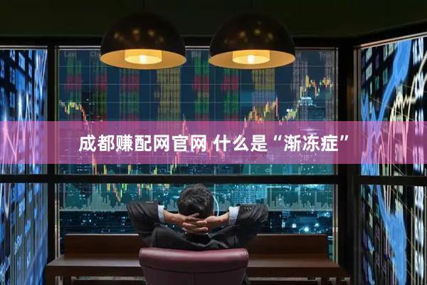 成都赚配网官网 什么是“渐冻症”